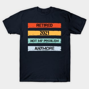 Retired 2021 Not My Problem Anymore T-Shirt
